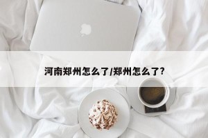 河南郑州怎么了/郑州怎么了?