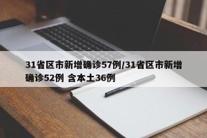 31省区市新增确诊57例/31省区市新增确诊52例 含本土36例