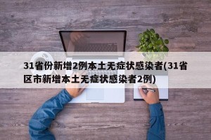 31省份新增2例本土无症状感染者(31省区市新增本土无症状感染者2例)