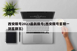 西安限号2023最新限号(西安限号星期一到星期五)