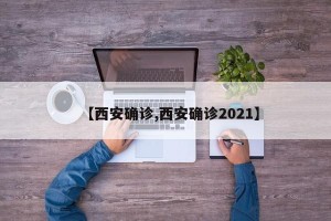 【西安确诊,西安确诊2021】