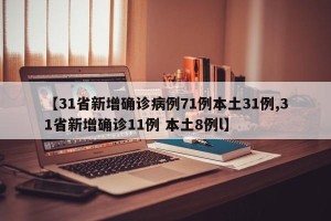 【31省新增确诊病例71例本土31例,31省新增确诊11例 本土8例l】
