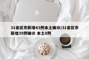 31省区市新增43例本土确诊/31省区市新增35例确诊 本土8例