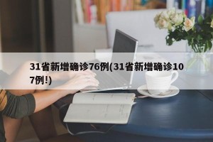 31省新增确诊76例(31省新增确诊107例!)