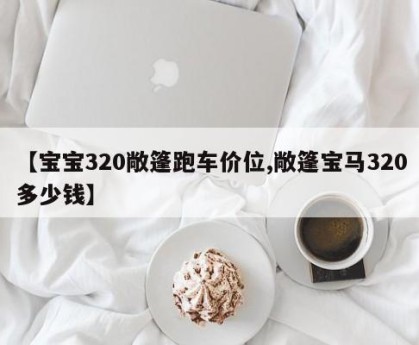 【宝宝320敞篷跑车价位,敞篷宝马320多少钱】