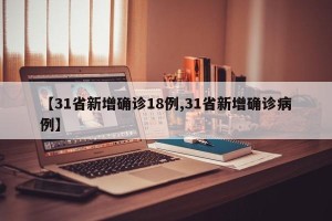 【31省新增确诊18例,31省新增确诊病例】