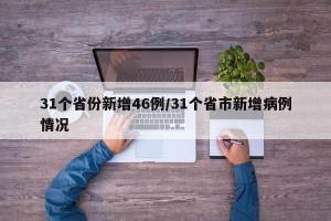 31个省份新增46例/31个省市新增病例情况