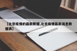 【北京疫情的最新数据,北京疫情最新消息数据表】