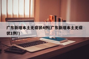 广东新增本土无症状4例(广东新增本土无症状1例!)