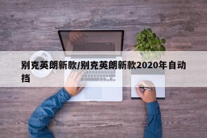 别克英朗新款/别克英朗新款2020年自动挡