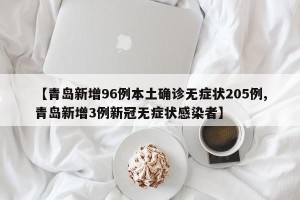 【青岛新增96例本土确诊无症状205例,青岛新增3例新冠无症状感染者】