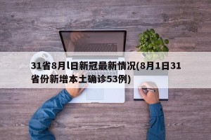 31省8月l日新冠最新情况(8月1日31省份新增本土确诊53例)