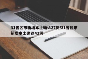 31省区市新增本土确诊37例/31省区市新增本土确诊42例