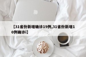 【31省份新增确诊19例,31省份新增10例确诊i】