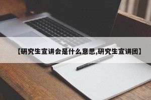 【研究生宣讲会是什么意思,研究生宣讲团】