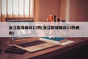 浙江新增确诊13例(浙江新增确诊13例病例)
