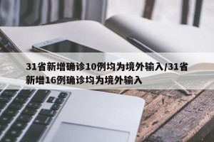 31省新增确诊10例均为境外输入/31省新增16例确诊均为境外输入