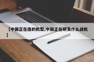 【中国正在造的机型,中国正在研发什么战机】