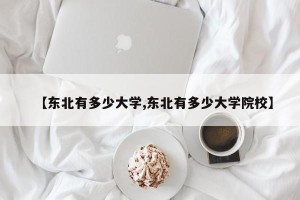 【东北有多少大学,东北有多少大学院校】