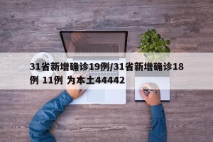 31省新增确诊19例/31省新增确诊18例 11例 为本土44442