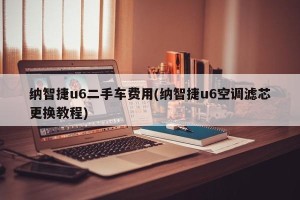 纳智捷u6二手车费用(纳智捷u6空调滤芯更换教程)