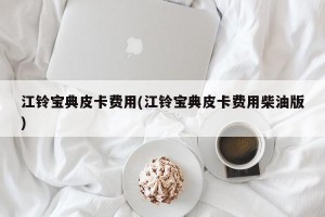 江铃宝典皮卡费用(江铃宝典皮卡费用柴油版)