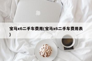 宝马x6二手车费用(宝马x6二手车费用表)
