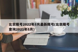 北京限号2022年8月最新限号(北京限号查询2021年8月)