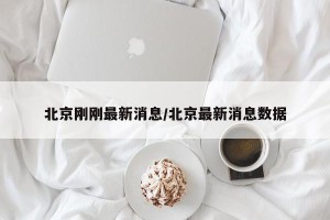 北京刚刚最新消息/北京最新消息数据