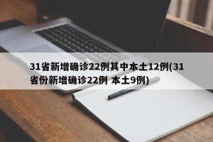 31省新增确诊22例其中本土12例(31省份新增确诊22例 本土9例)