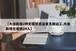 【大连新增2例无症状感染者系搬运工,大连新增无症状24人】