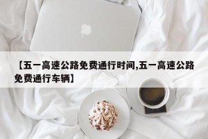 【五一高速公路免费通行时间,五一高速公路免费通行车辆】