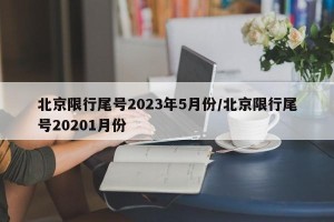 北京限行尾号2023年5月份/北京限行尾号20201月份