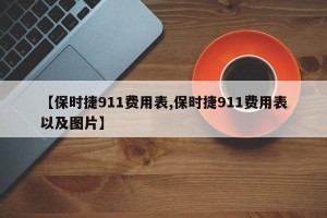 【保时捷911费用表,保时捷911费用表以及图片】
