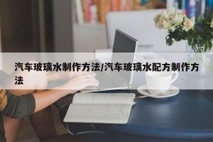 汽车玻璃水制作方法/汽车玻璃水配方制作方法