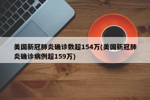 美国新冠肺炎确诊数超154万(美国新冠肺炎确诊病例超159万)