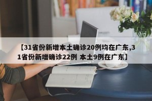 【31省份新增本土确诊20例均在广东,31省份新增确诊22例 本土9例在广东】