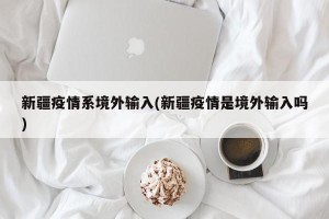 新疆疫情系境外输入(新疆疫情是境外输入吗)