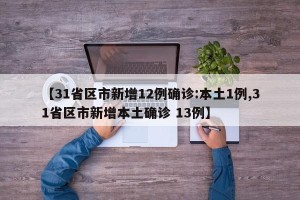 【31省区市新增12例确诊:本土1例,31省区市新增本土确诊 13例】