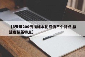 【6天破200例福建本轮疫情三个特点,福建疫情新特点】