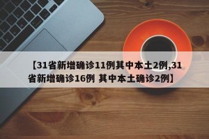 【31省新增确诊11例其中本土2例,31省新增确诊16例 其中本土确诊2例】