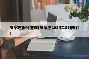 石家庄限号查询(石家庄2025年9月限行)