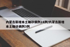 内蒙古新增本土确诊病例24例/内蒙古新增本土确诊病例3例