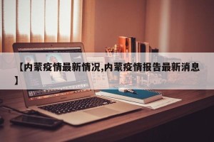 【内蒙疫情最新情况,内蒙疫情报告最新消息】