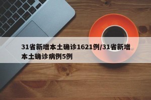 31省新增本土确诊1621例/31省新增本土确诊病例5例