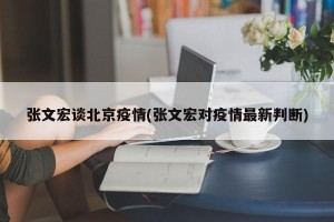 张文宏谈北京疫情(张文宏对疫情最新判断)