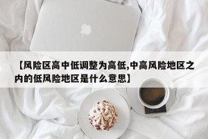 【风险区高中低调整为高低,中高风险地区之内的低风险地区是什么意思】