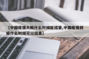 【中国疫情大概什么时候能结束,中国疫情到底什么时候可以结束】