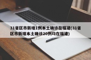 31省区市新增1例本土确诊在福建(31省区市新增本土确诊20例均在福建)