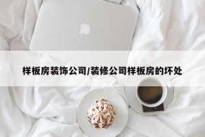 样板房装饰公司/装修公司样板房的坏处